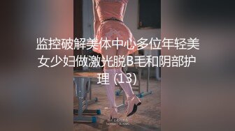 监控破解美体中心多位年轻美女少妇做激光脱B毛和阴部护理 (13)