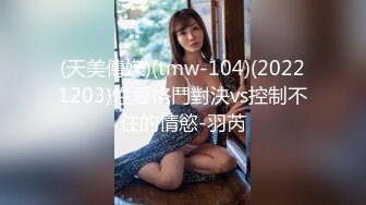 (天美傳媒)(tmw-104)(20221203)性愛格鬥對決vs控制不住的情慾-羽芮