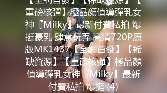 【全網首發】【稀缺資源】【重磅核彈】極品顏值導彈乳女神『Milky』最新付費私拍 爆挺豪乳 肆意玩弄 高清720P原版MK1437【全網首發】【稀缺資源】【重磅核彈】極品顏值導彈乳女神『Milky』最新付費私拍 爆挺 (4)