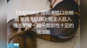 『丝欣Mm』舔脚滴蜡口交啪啪 新婚大红床上被主人后入 撞击肥臀一颤一颤奴性十足的骚浪贱