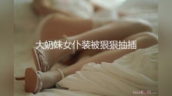 大奶妹女仆装被狠狠抽插