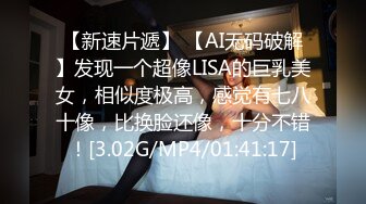 【新速片遞】 【AI无码破解】发现一个超像LISA的巨乳美女，相似度极高，感觉有七八十像，比换脸还像，十分不错！[3.02G/MP4/01:41:17]