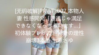 [无码破解]PRWF-007 本物人妻 性感開発「普通じゃ満足できなくなっちゃいます…」初体験プレイで巨乳妻の理性崩壊3本番 七原さゆ