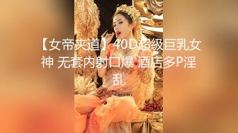 【女帝夹道】40D超级巨乳女神 无套内射口爆 酒店多P淫乱