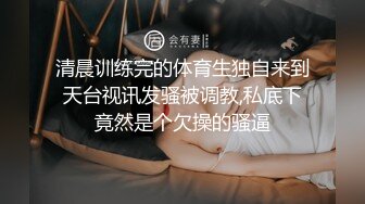 清晨训练完的体育生独自来到天台视讯发骚被调教,私底下竟然是个欠操的骚逼