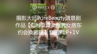 摄影大师PureBeauty情景剧作品【与H级真实巨乳女房东约会换房租】套图71P+1V