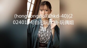 (hongkongdoll)(hkd-40)(20240104)自己玩抹油-玩偶姐姐