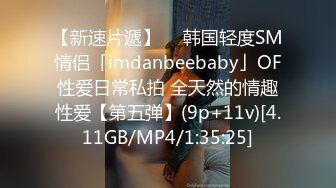 【新速片遞】  ✨韩国轻度SM情侣「imdanbeebaby」OF性爱日常私拍 全天然的情趣性爱【第五弹】(9p+11v)[4.11GB/MP4/1:35:25]