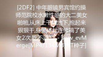 [2DF2] 中年眼镜男宾馆约操师范院校水嫩性感的大二美女啪啪,从床上干到地下,抱起来狠狠干,身强体壮连续搞了美女2次,吃不消了! - soav_evMerge[MP4/134MB][BT种子]