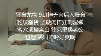 狂肏尤物 91t神无套后入爆肏豹纹骚货 坚硬肉棒狂刺湿嫩蜜穴顶撞宫口 往死里操老公爸爸 尖叫呻吟好爽啊