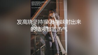 发高烧坚持操03学妹射出来的精液都冒热气