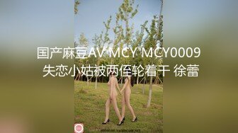 国产麻豆AV MCY MCY0009 失恋小姑被两侄轮着干 徐蕾