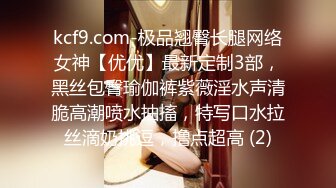 kcf9.com-极品翘臀长腿网络女神【优优】最新定制3部，黑丝包臀瑜伽裤紫薇淫水声清脆高潮喷水抽搐，特写口水拉丝滴奶挑逗，撸点超高 (2)