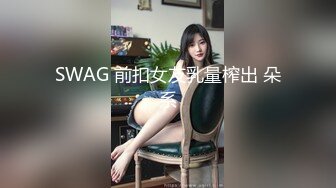 SWAG 前扣女友乳量榨出 朵系