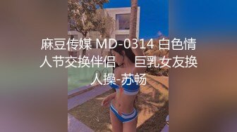 《全新360粉帘?圆床精选》上帝视角真实欣赏数对男女肉搏女主角都很不错猥琐大叔性福满满大波美眉上下洞一起干完事还用手抠