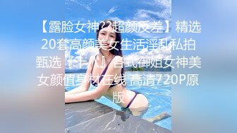 【露脸女神??超颜反差】精选20套高颜美女生活淫乱私拍甄选『十八』各式御姐女神美女颜值身材在线 高清720P原版