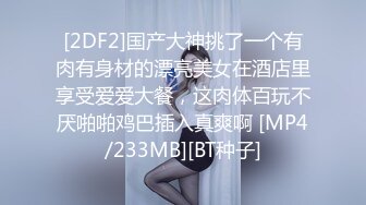 [2DF2]国产大神挑了一个有肉有身材的漂亮美女在酒店里享受爱爱大餐，这肉体百玩不厌啪啪鸡巴插入真爽啊 [MP4/233MB][BT种子]