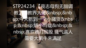 STP24234 【丧志母狗无脑调教】调教界大佬&nbsp;&nbsp;今天新到一个小骚货&nbsp;&nbsp;娇小玲珑&nbsp;&nbsp;喜欢被打屁股 骚气逼人需要大黑牛来满足