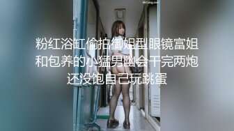 粉红浴缸偷拍御姐型眼镜富姐和包养的小猛男幽会干完两炮还没饱自己玩跳蛋