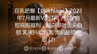 巨乳肥臀【奶咪Nami】2023年7月最新VIP订阅，视图自慰视图福利，翻白眼吐舌头自慰 乳夹抖动巨乳 炮机抽插自慰 (2)