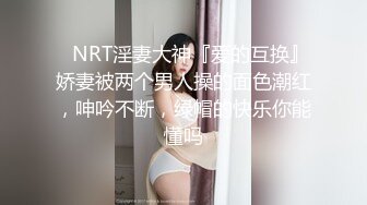 ⚡NRT淫妻大神『爱的互换』娇妻被两个男人操的面色潮红，呻吟不断，绿帽的快乐你能懂吗