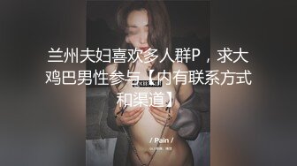 兰州夫妇喜欢多人群P，求大鸡巴男性参与【内有联系方式和渠道】