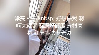 漂亮人妻&nbsp; 好想操我 啊啊太硬了 骚逼好舒服 身材高挑 红高跟法力无边