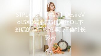 STP14154 【精品】DesireVol.SXD营业部5位黑丝OL.下班后的淫行旅馆淫乱伺俸社长影片