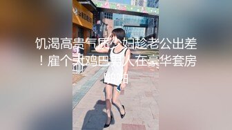 饥渴高贵气质少妇趁老公出差！雇个大鸡巴男人在豪华套房啪啪