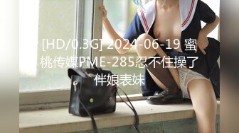 [HD/0.3G] 2024-06-19 蜜桃传媒PME-285忍不住操了伴娘表妹