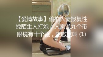 【爱情故事】偷拍人妻报复性找陌生人打炮，人家说九个带眼镜有十个骚，嗷嗷爽叫 (1)