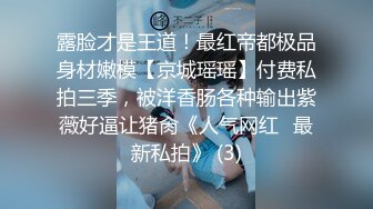 露脸才是王道！最红帝都极品身材嫩模【京城瑶瑶】付费私拍三季，被洋香肠各种输出紫薇好逼让猪肏《人气网红✅最新私拍》 (3)