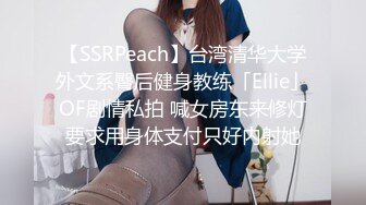 【SSRPeach】台湾清华大学外文系臀后健身教练「Ellie」OF剧情私拍 喊女房东来修灯要求用身体支付只好内射她