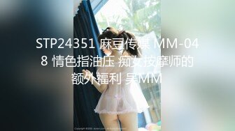 STP24351 麻豆传媒 MM-048 情色指油压 痴女按摩师的额外福利 吴MM