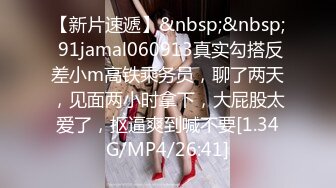 【新片速遞】&nbsp;&nbsp; 91jamal060913真实勾搭反差小m高铁乘务员，聊了两天，见面两小时拿下，大屁股太爱了，抠逼爽到喊不要[1.34G/MP4/26:41]