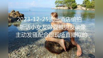 2023-12-25流出酒店偷拍❤️听话小女友做爱被男友录像 主动发骚配合跟现场直播似的