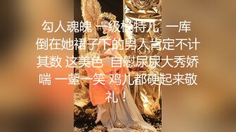 勾人魂魄 一级模特儿  一库 倒在她裙子下的男人肯定不计其数 这美色  自慰尿尿大秀娇喘 一颦一笑 鸡儿都硬起来敬礼！