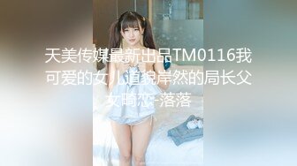 天美传媒最新出品TM0116我可爱的女儿道貌岸然的局长父女畸恋-落落