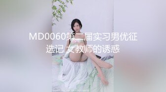 MD0060第二届实习男优征选记 女教师的诱惑