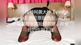 ⚫️⚫️推特网黄大神【yooheejade】高价原版流出，巨乳肥臀高颜值露脸绿茶婊，在金钱的作用下骚