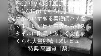 FC2PPV 4537212 2,980pt→1,480pt【もろ付】圧倒的にかわいすぎる看護師ハメ撮り１！はだけた白衣から神スタイルに剛毛！激しく突きまくられ大量射精！※レビュー特典 高画質「梨」