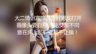 大二情侣宾馆开房时男友打开摄像头要自拍做爱,女友不同意在床上乱躲就是不让操！