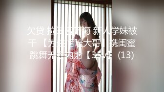 欠贷 拉闺蜜下海 新人学妹被干 【为生活陪大哥】携闺蜜跳舞无套内射【35v】 (13)