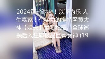 2024重磅泄密！以淫为乐 人生赢家！有实力的推特网黄大神【姐夫】最新私拍，全球巡操后入狂魔极品巨臀女神 (19)