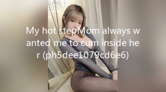 My hot stepMom always wanted me to cum inside her (ph5dee1079cd6e6)