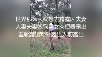 世界那么大我想去露露囚夫妻人妻夫妻奴狗男女肉便器露出羞耻露出野外露出人前露出