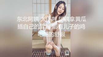 东北阿姨 太疼啦 阿姨拿黄瓜插自己的屁眼 那有儿子的鸡吧插的舒服