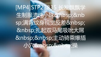 [MP4]STP23835 长发飘飘学生制服清纯小妹&nbsp;&nbsp;满背纹身视觉反差&nbsp;&nbsp;扎起双马尾吸吮大屌&nbsp;&nbsp;主动骑乘爆插小穴&nbsp;&nbsp;操