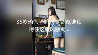 35岁瑜伽骚妇人美又骚,谁顶得住这股风骚劲...