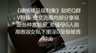 《硬核精品福利集》贴吧Q群V群私_密交流圈内部分享视图各种露脸反_差骚母G人前高傲淑女私下里淫D至极被各种肏